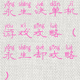 永生诀单机游戏攻略(永生却攻略)