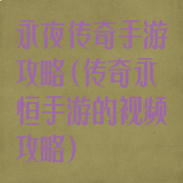 永夜传奇手游攻略(传奇永恒手游的视频攻略)