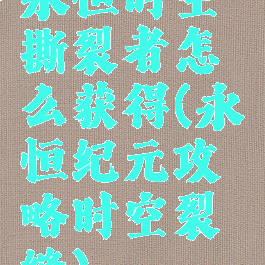 永恒时空撕裂者怎么获得(永恒纪元攻略时空裂缝)