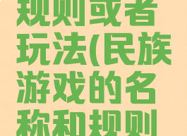 民族游戏的名称和规则或者玩法(民族游戏的名称和规则或者玩法有哪些)