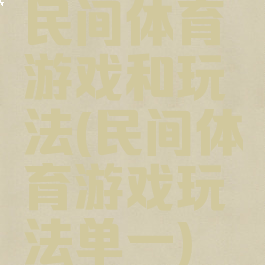 民间体育游戏和玩法(民间体育游戏玩法单一)