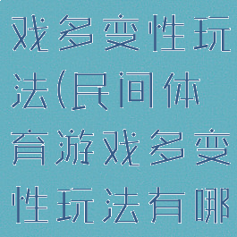 民间体育游戏多变性玩法(民间体育游戏多变性玩法有哪些)