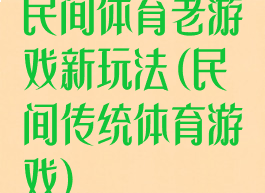 民间体育老游戏新玩法(民间传统体育游戏)