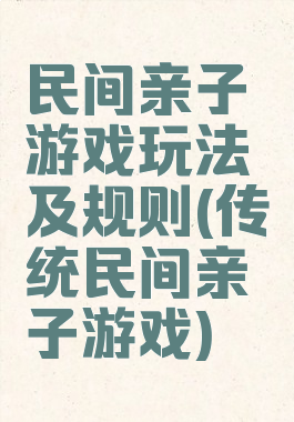 民间亲子游戏玩法及规则(传统民间亲子游戏)