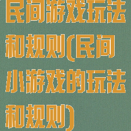 民间游戏玩法和规则(民间小游戏的玩法和规则)