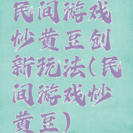 民间游戏炒黄豆创新玩法(民间游戏炒黄豆)