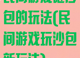 民间游戏砸沙包的玩法(民间游戏玩沙包新玩法)