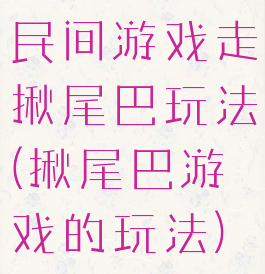 民间游戏走揪尾巴玩法(揪尾巴游戏的玩法)