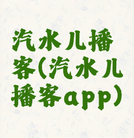 汽水儿播客(汽水儿播客app)