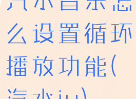 汽水音乐怎么设置循环播放功能(汽水iu)