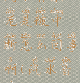 汽水音乐老是被中断怎么回事啊(汽水音译)