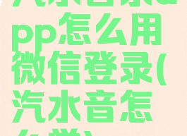 汽水音乐app怎么用微信登录(汽水音怎么学)