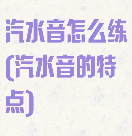 汽水音怎么练(汽水音的特点)