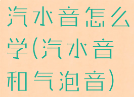 汽水音怎么学(汽水音和气泡音)