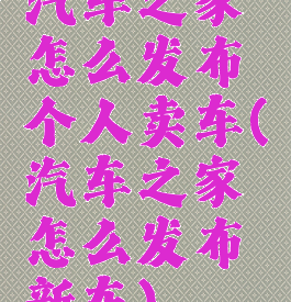 汽车之家怎么发布个人卖车(汽车之家怎么发布新车)