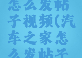 汽车之家怎么发帖子视频(汽车之家怎么发帖子视频呢)