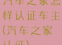 汽车之家怎样认证车主(汽车之家认证)