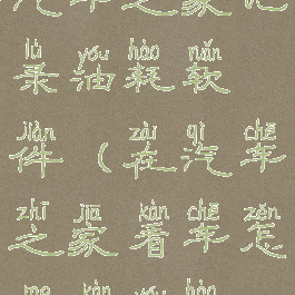 汽车之家记录油耗软件(在汽车之家看车怎么看油耗)