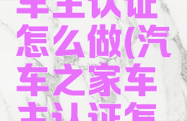 汽车之家车主认证怎么做(汽车之家车主认证怎么做的)