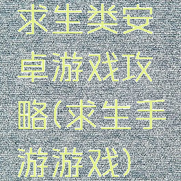 求生类安卓游戏攻略(求生手游游戏)