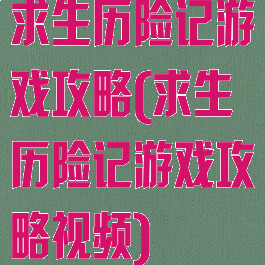 求生历险记游戏攻略(求生历险记游戏攻略视频)