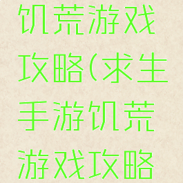 求生手游饥荒游戏攻略(求生手游饥荒游戏攻略大全)