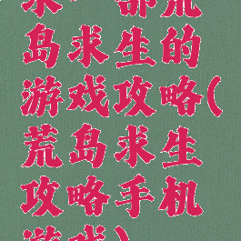 求一部荒岛求生的游戏攻略(荒岛求生攻略手机游戏)