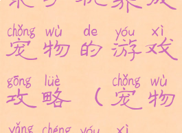 求手机养成宠物的游戏攻略(宠物养成游戏)