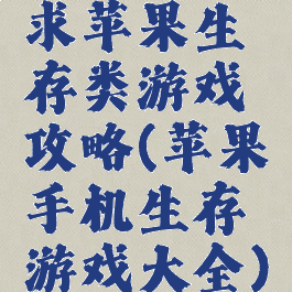 求苹果生存类游戏攻略(苹果手机生存游戏大全)