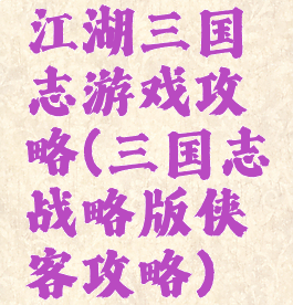 江湖三国志游戏攻略(三国志战略版侠客攻略)