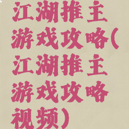 江湖推主游戏攻略(江湖推主游戏攻略视频)