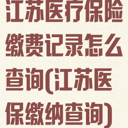 江苏医疗保险缴费记录怎么查询(江苏医保缴纳查询)