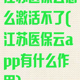 江苏医保云怎么激活不了(江苏医保云app有什么作用)