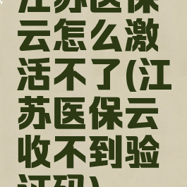 江苏医保云怎么激活不了(江苏医保云收不到验证码)