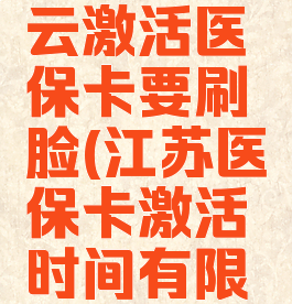 江苏医保云激活医保卡要刷脸(江苏医保卡激活时间有限制吗?)