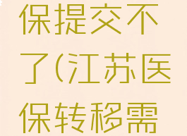 江苏医保云转移医保提交不了(江苏医保转移需要多长时间)
