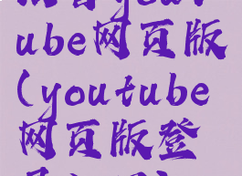 油管youtube网页版(youtube网页版登录入口)