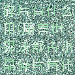 沃舒古水晶碎片有什么用(魔兽世界沃舒古水晶碎片有什么用)