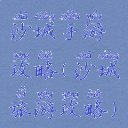沙城手游攻略(沙城旅游攻略)