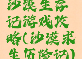 沙漠生存记游戏攻略(沙漠求生历险记)