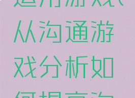 沟通技巧运用游戏(从沟通游戏分析如何提高沟通效果)