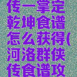 河洛群侠传一掌定乾坤食谱怎么获得(河洛群侠传食谱攻略)