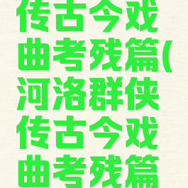 河洛群侠传古今戏曲考残篇(河洛群侠传古今戏曲考残篇位置)