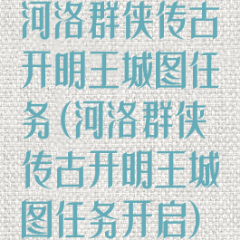 河洛群侠传古开明王城图任务(河洛群侠传古开明王城图任务开启)