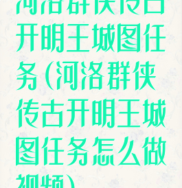 河洛群侠传古开明王城图任务(河洛群侠传古开明王城图任务怎么做视频)
