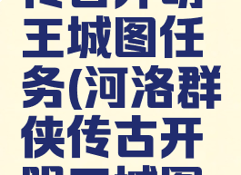 河洛群侠传古开明王城图任务(河洛群侠传古开明王城图任务攻略)