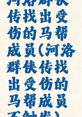 河洛群侠传找出受伤的马帮成员(河洛群侠传找出受伤的马帮成员不触发)