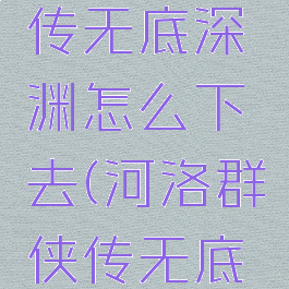河洛群侠传无底深渊怎么下去(河洛群侠传无底深渊)