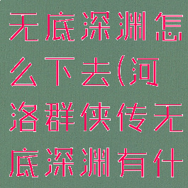 河洛群侠传无底深渊怎么下去(河洛群侠传无底深渊有什么奖励)