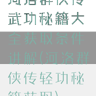 河洛群侠传武功秘籍大全获取条件讲解(河洛群侠传轻功秘籍获取)